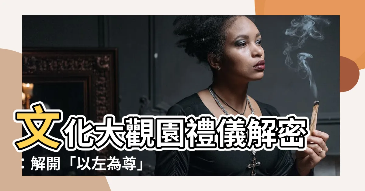 【以左為尊】文化大觀園禮儀解密：解開「以左為尊」之謎