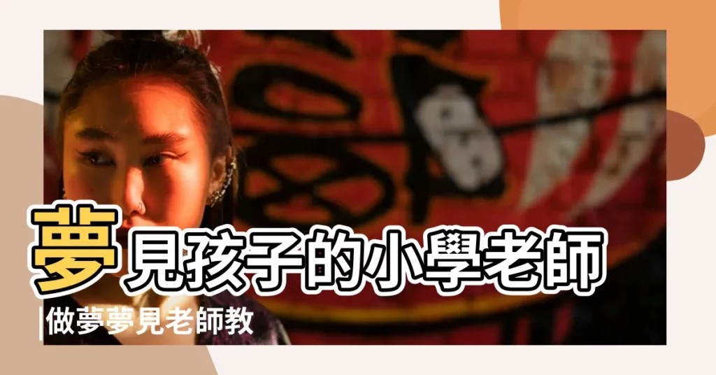 夢見孩子的小學老師 |做夢夢見老師教師好不好 |做夢夢見孩子的老師好不好 |【夢見自己和兒子都是老師】