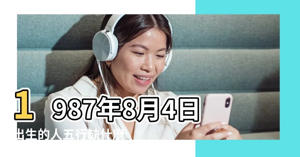 1987年8月4日出生的人五行缺什麼 |1987年8月1日出生的人五行缺什麼 |1987年8月4日出生的人是什麼命 |【1987年八月初四亥時的五行缺什麼】