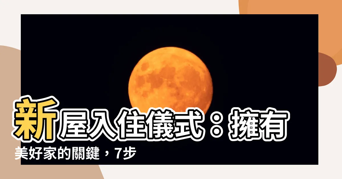 【新屋入住儀式】新屋入住儀式：擁有美好家的關鍵，7步驟帶你順利入住新家！