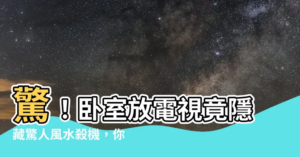 【卧室放電視】驚！卧室放電視竟隱藏驚人風水殺機，你中招了嗎？
