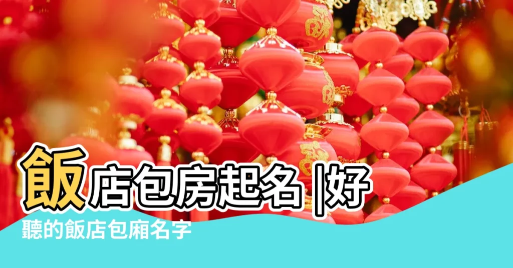 飯店包房起名 |好聽的飯店包廂名字 |中式飯店包間名字大全 |【飯店包間名字大全寓意】