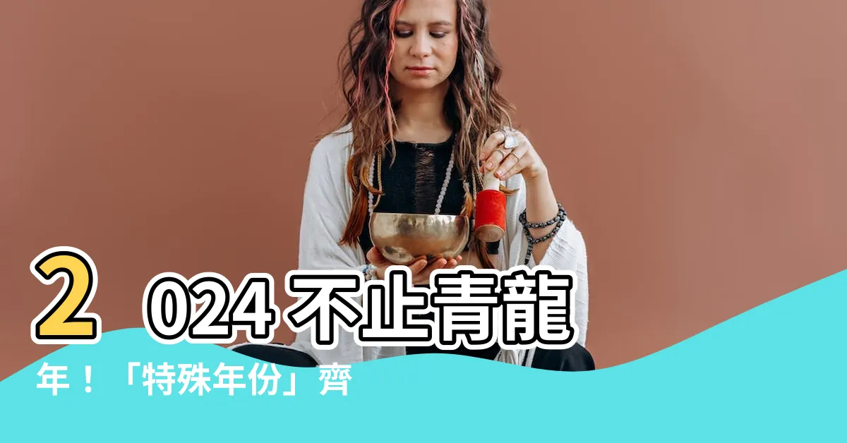 【2024年是什麼年】2024 不止青龍年！「特殊年份」齊聚，預知一整年運勢