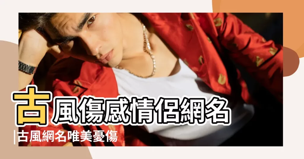 古風傷感情侶網名 |古風網名唯美憂傷傷感古風網名大全 |傷感古風網名 |【古風網名傷感情侶】