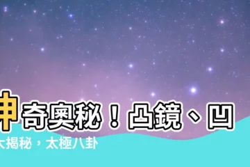 【凸鏡 凹鏡】神奇奧秘！凸鏡、凹鏡大揭秘，太極八卦鏡的使用方法都在這裡！