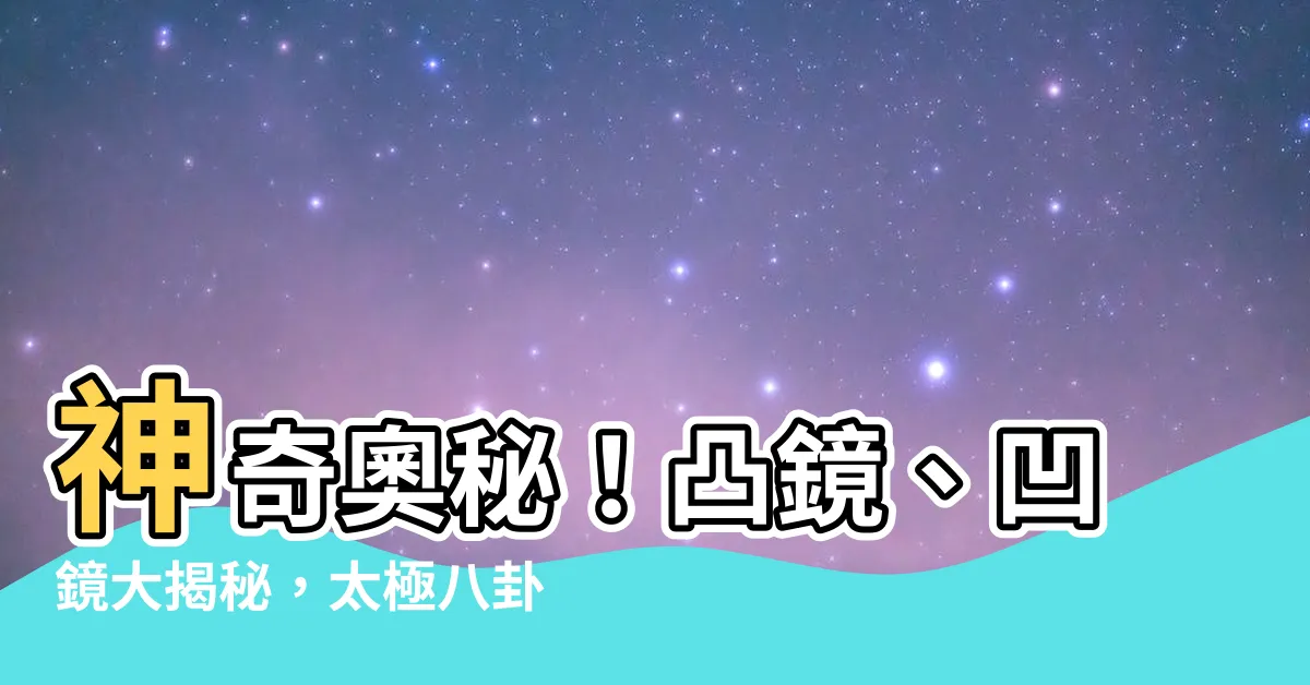 【凸鏡 凹鏡】神奇奧秘！凸鏡、凹鏡大揭秘，太極八卦鏡的使用方法都在這裡！