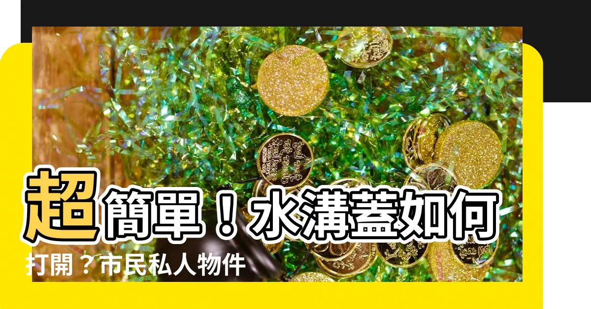 【水溝蓋如何打開】超簡單！水溝蓋如何打開？市民私人物件掉落求助秘笈一次搞定！