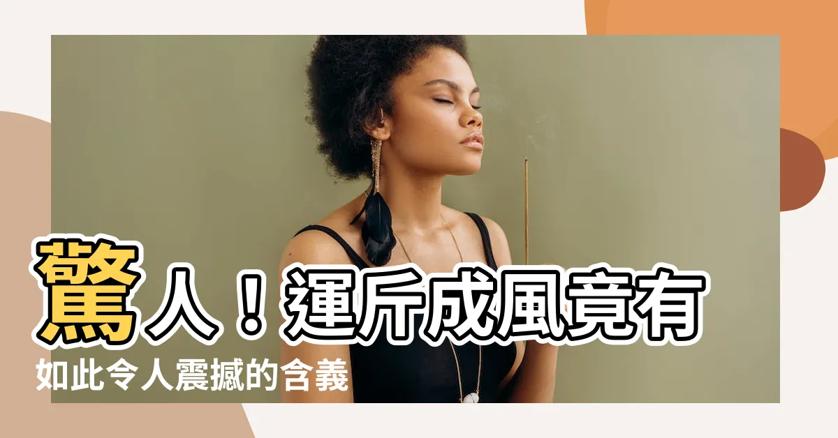 【運斤成風意思】驚人！運斤成風竟有如此令人震撼的含義！