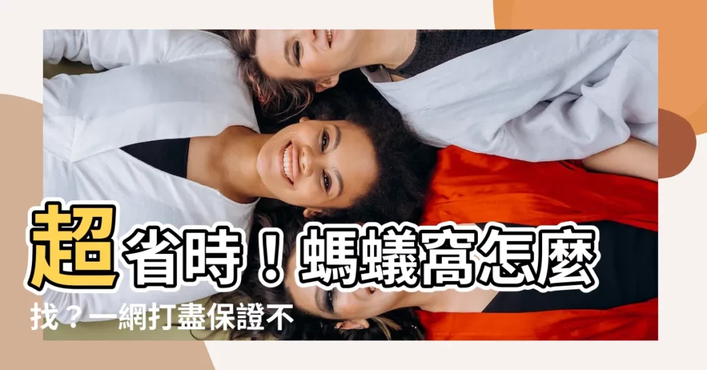 【螞蟻窩怎麼找】超省時！螞蟻窩怎麼找？一網打盡保證不殘留