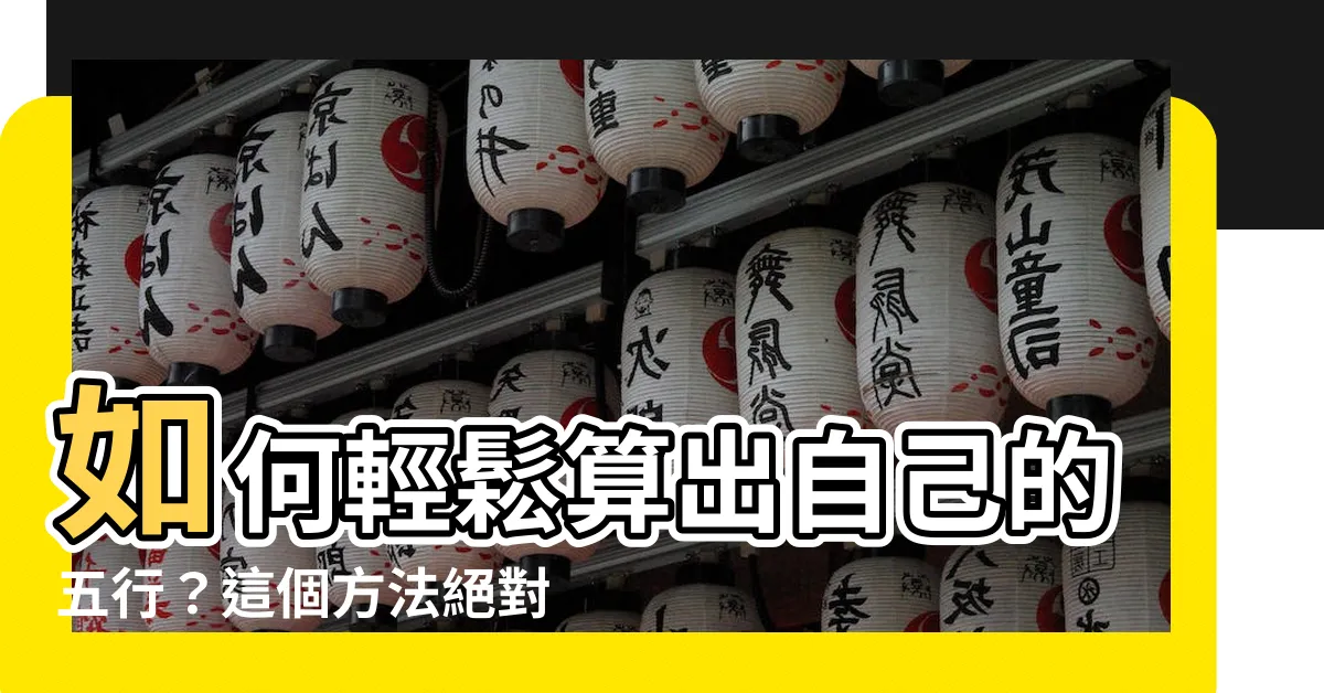 【怎麼算自己的五行】如何輕鬆算出自己的五行？這個方法絕對有用！