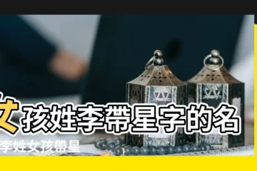 【李姓女孩帶星字的名字】女孩姓李帶星字的名字 |李姓女孩帶星字的名字 |李姓女孩帶星字的名字 |