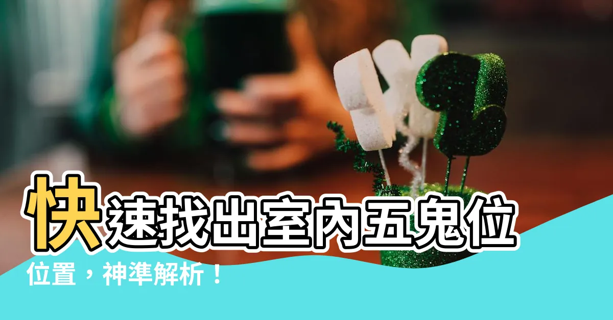 【五鬼位位置】快速找出室內五鬼位位置，神準解析！