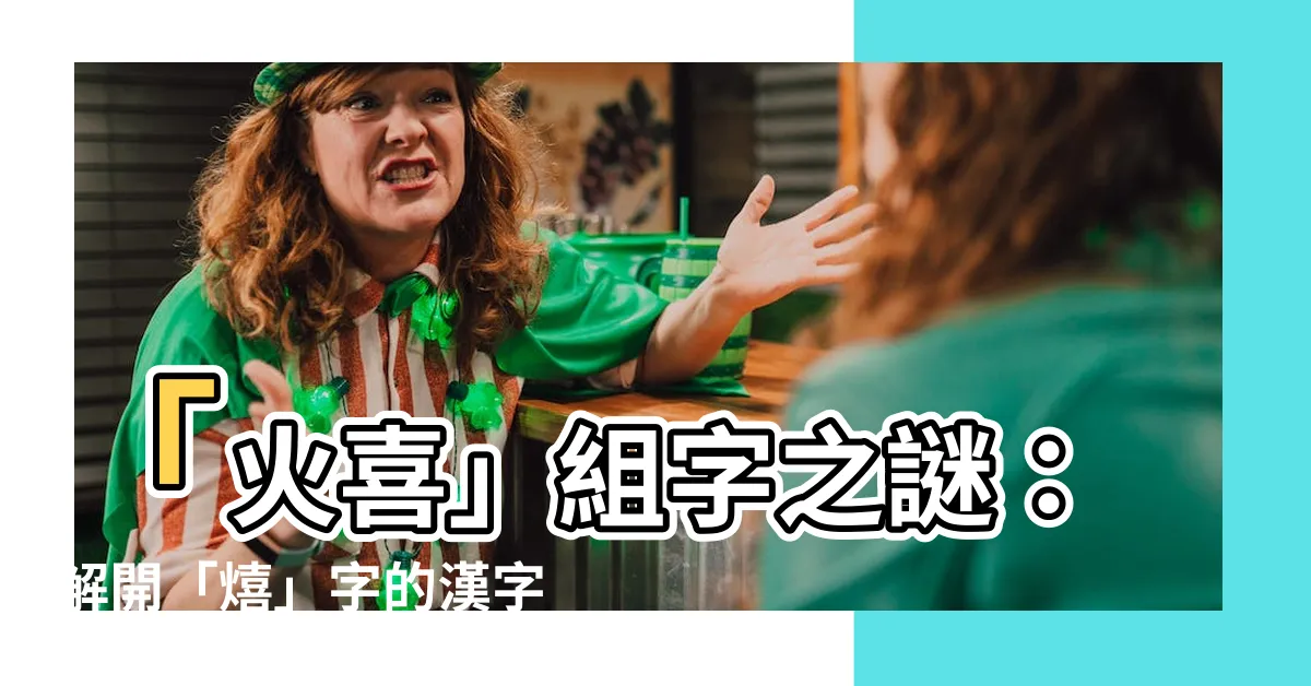 【火喜】「火喜」組字之謎：解開「熺」字的漢字奧秘