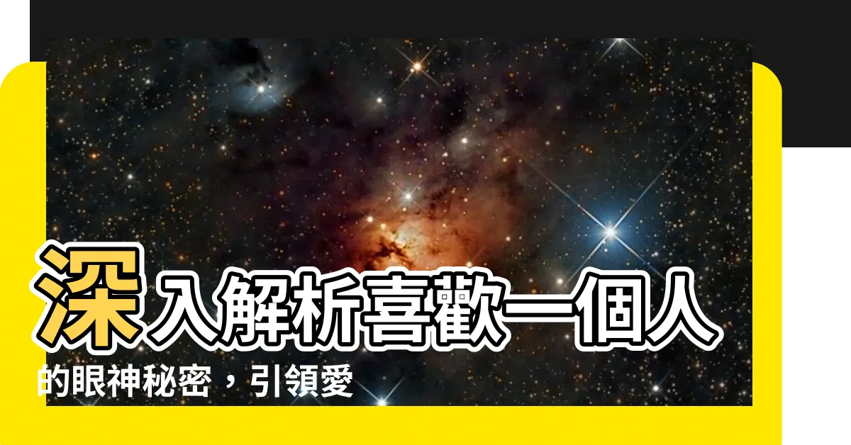 【喜歡一個人 眼神】深入解析喜歡一個人的眼神秘密，引領愛情正途！