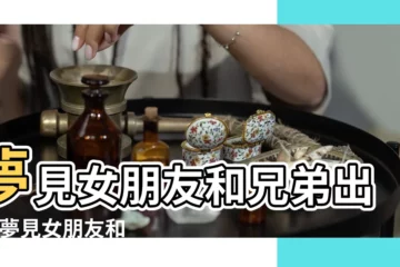 【夢到我兄弟女朋友】夢見女朋友和兄弟出軌 |夢見女朋友和我兄弟在一起了 |夢見兄弟的女朋友 |