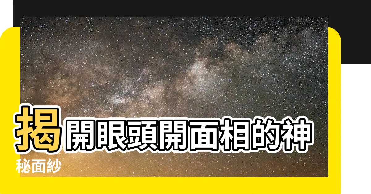 【眼頭開面相】揭開眼頭開面相的神秘面紗