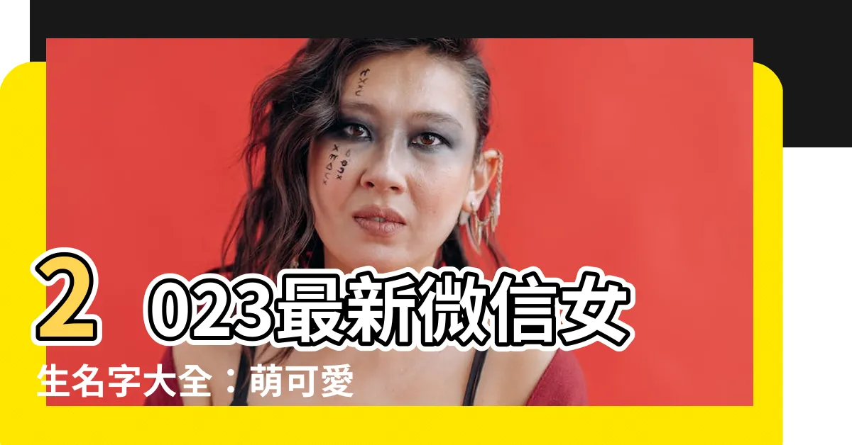 【微信女生名字】2023最新微信女生名字大全：萌可愛又獨特，讓你與眾不同！