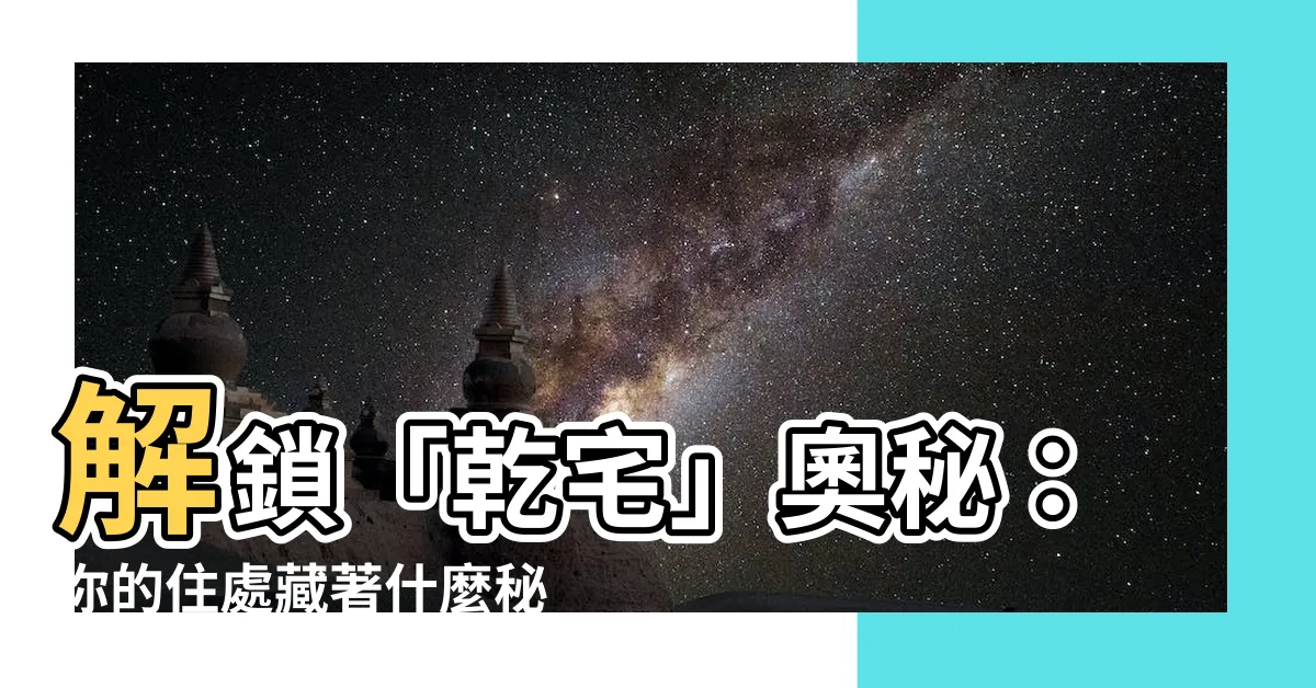 【乾宅意思】解鎖「乾宅」奧秘：你的住處藏著什麼秘密？
