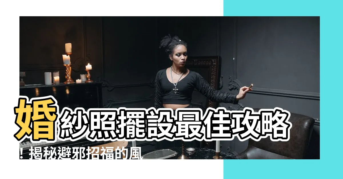 【婚紗照擺設】婚紗照擺設最佳攻略！揭秘避邪招福的風水秘密