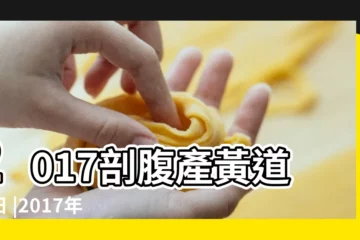 【剖腹產日期2017】2017剖腹產黃道吉日 |2017年剖腹產如何算好的生辰八字 |2017年剖腹產生子 |