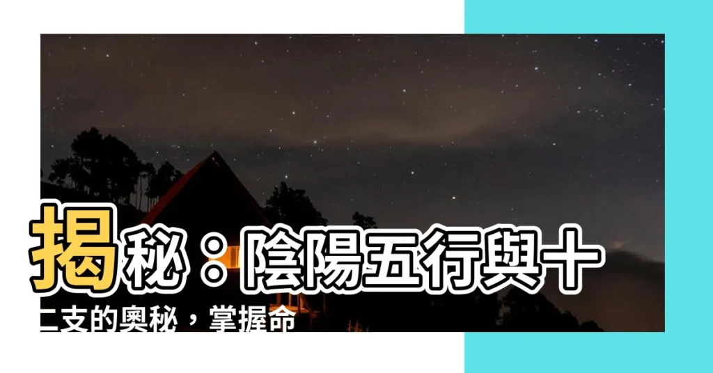 【陰陽五行 十二支】揭秘：陰陽五行與十二支的奧秘，掌握命運與健康！