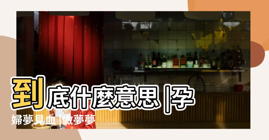 到底什麼意思 |孕婦夢見血 |做夢夢見自己生孩子流血 |【孕婦夢到孩子出血怎麼回事】