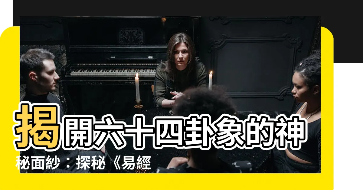 【六十四卦象】揭開六十四卦象的神秘面紗：探秘《易經》智慧