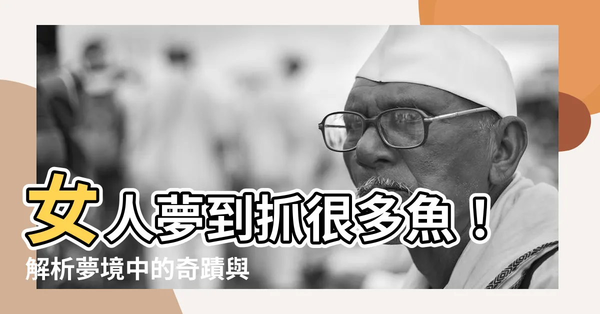 【夢到抓很多魚】女人夢到抓很多魚！解析夢境中的奇蹟與預示意義