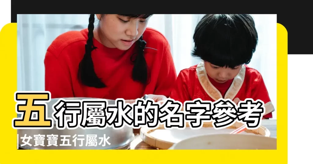 五行屬水的名字參考 |女寶寶五行屬水怎麼起名 |五行屬水帶水的女孩名字 |【屬水名字女】