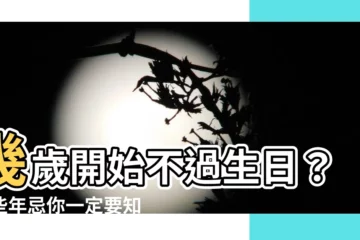 【幾歲開始不過生日】幾歲開始不過生日？這些年忌你一定要知！