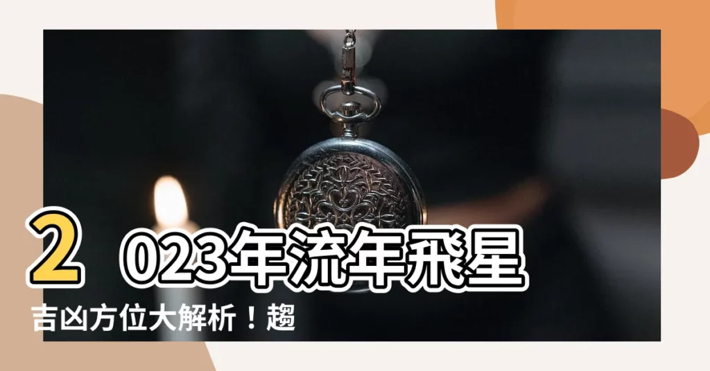 【2023年方位吉凶】2023年流年飛星吉凶方位大解析！趨吉避兇輕鬆掌握