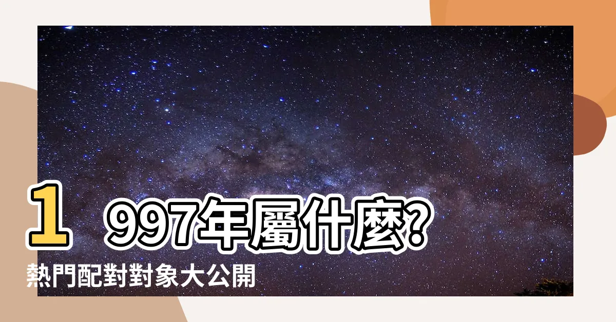 【1997 屬什麼】1997年屬什麼?熱門配對對象大公開！
