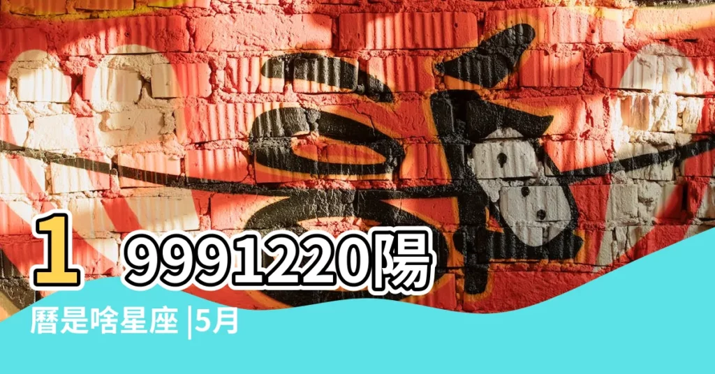 19991220陽曆是啥星座 |5月是什麼星座 |19991220是什麼星座 |【19991220什麼星座】