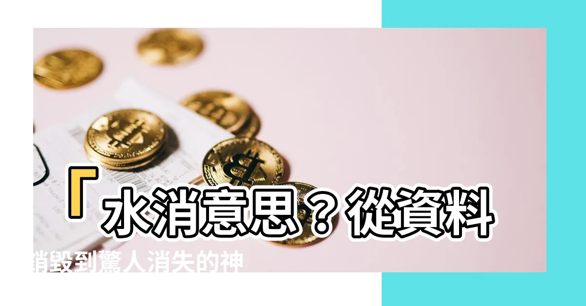 【水消意思】「水消意思？從資料銷毀到驚人消失的神奇力量！」