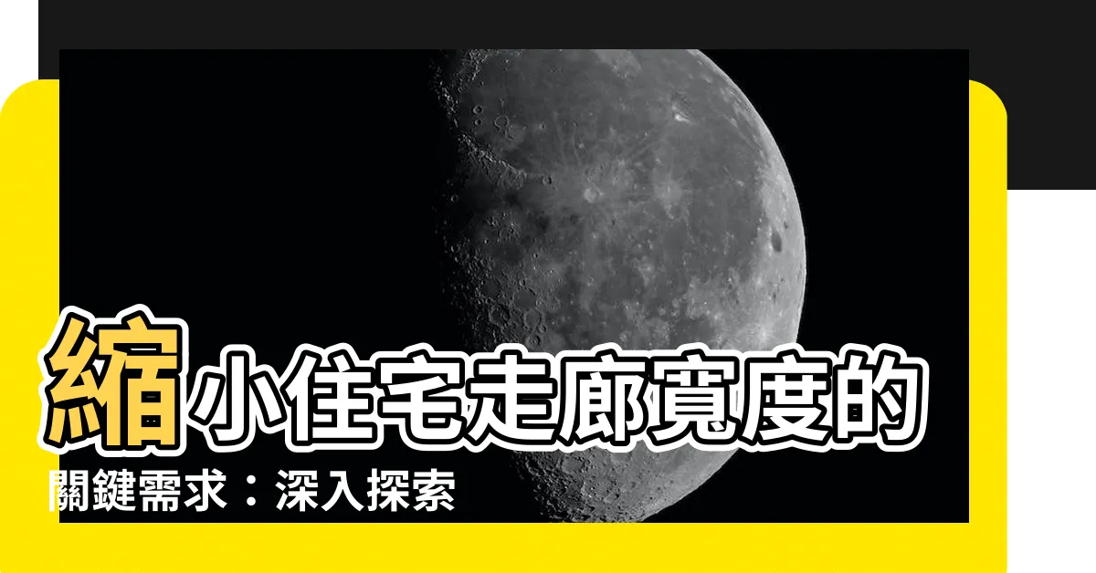 【住宅走廊寬度】縮小住宅走廊寬度的關鍵需求：深入探索法規內容和建築技術規則