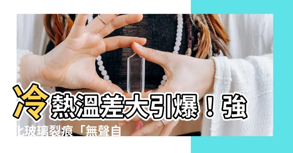 【強化玻璃裂痕】冷熱温差大引爆！強化玻璃裂痕「無聲自爆」傷人