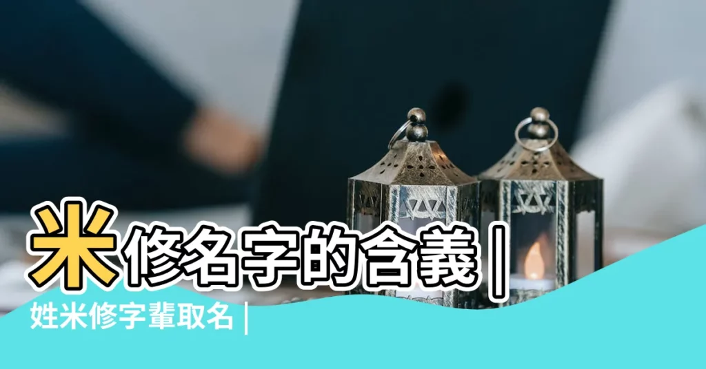 米修名字的含義 |姓米修字輩取名 |米修元名字打分 |【米修名字好聽嗎】