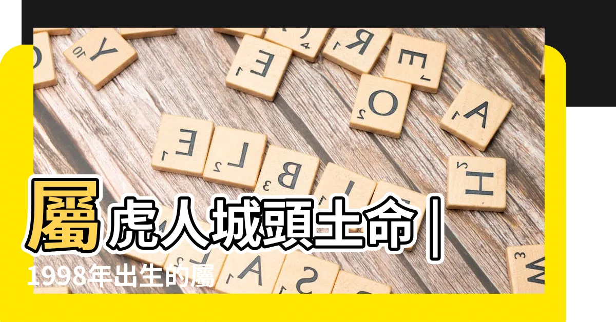 【土虎】屬虎人城頭土命 |1998年出生的屬虎城牆土命運 |2024甲辰年指南 |