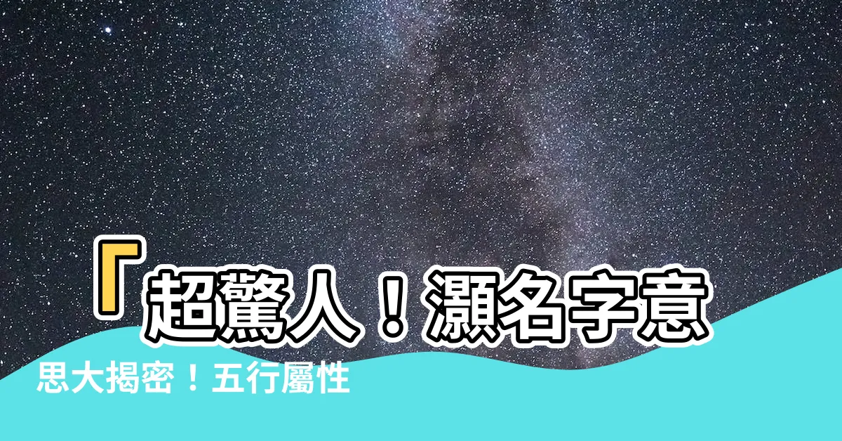 【灝名字意思】「超驚人！灝名字意思大揭密！五行屬性超乎你所想！」