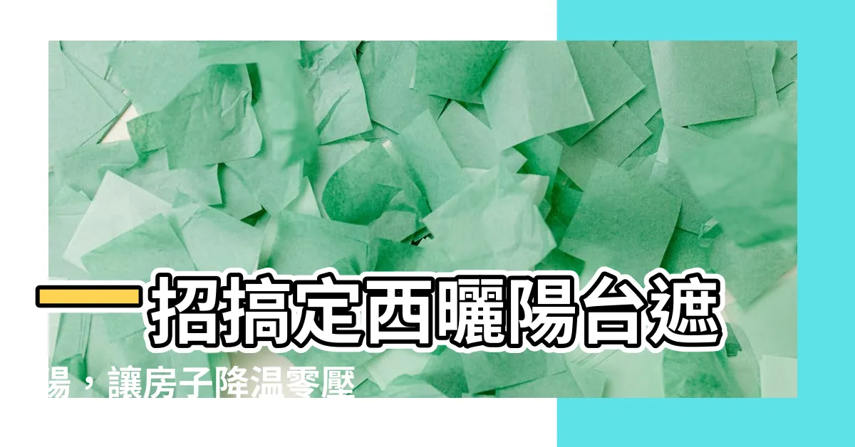 【西曬陽台遮陽】一招搞定西曬陽台遮陽，讓房子降温零壓力！