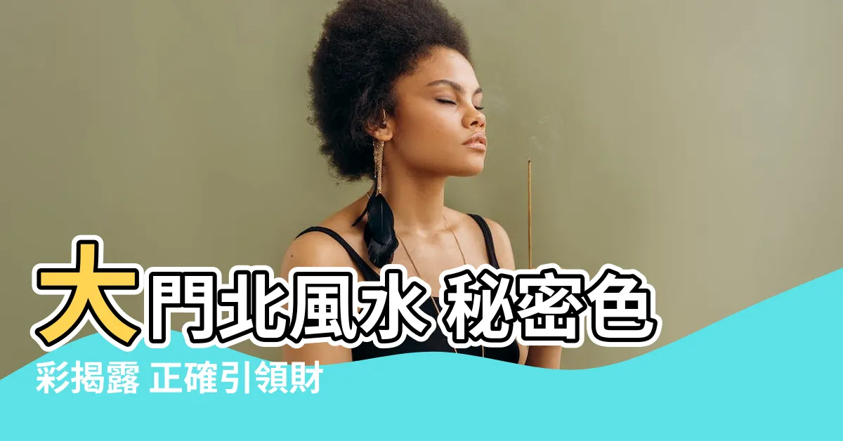 【北 色 風水】大門北風水 秘密色彩揭露 正確引領財運