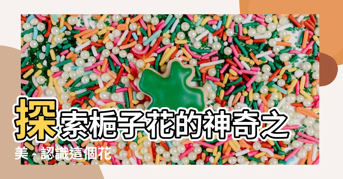 【梔子花】探索梔子花的神奇之美 - 認識這個花朵的魅力與故事