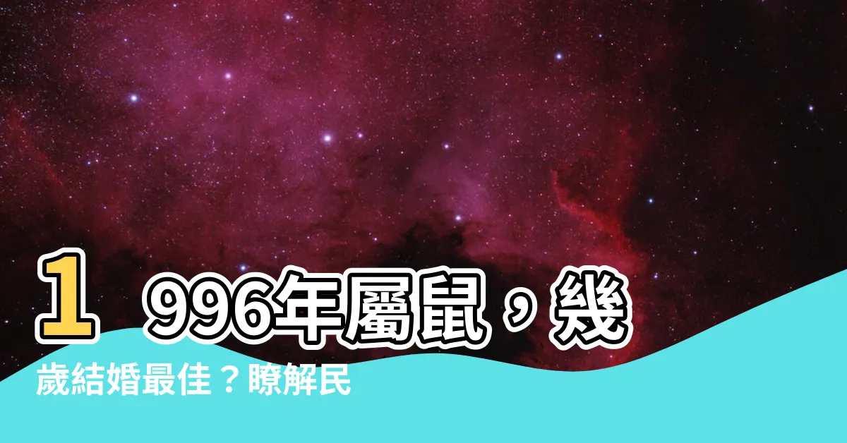 【1996是什麼年】1996年屬鼠，幾歲結婚最佳？瞭解民國1996年是什麼生肖