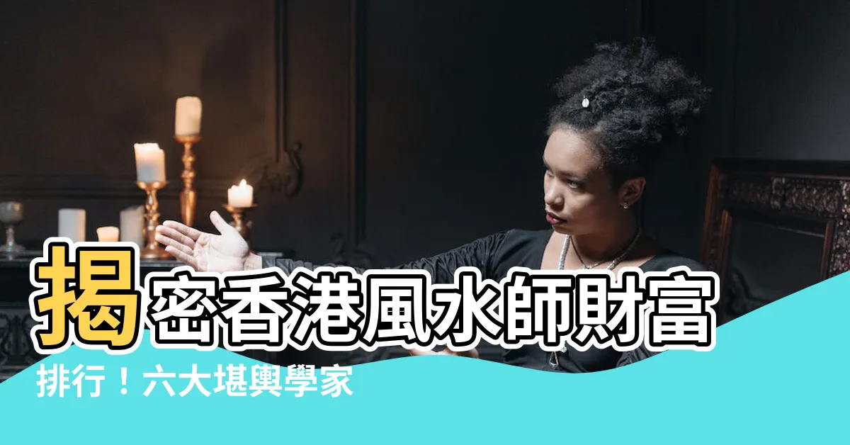【香港風水師】揭密香港風水師財富排行！六大堪輿學家身家大比拼，遠超七師傅！