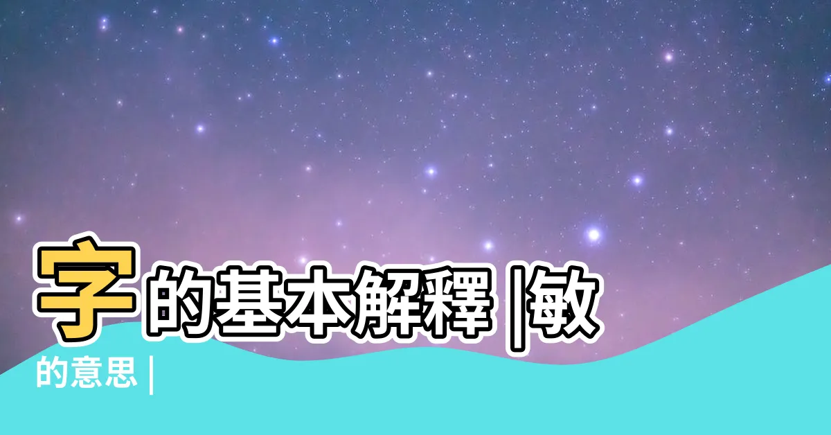 【敏的意思】字的基本解釋 |敏的意思 |
