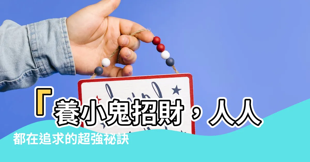 【養小鬼招財】「養小鬼招財，人人都在追求的超強秘訣！」