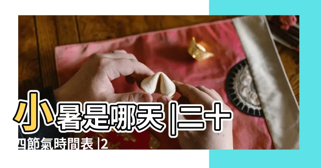 小暑是哪天 |二十四節氣時間表 |2023年小暑是幾號 |【小暑農曆時間】