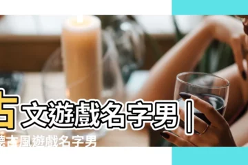 【古文遊戲名字男】古文遊戲名字男 |好聽古風遊戲名字男生 |精選600個 |