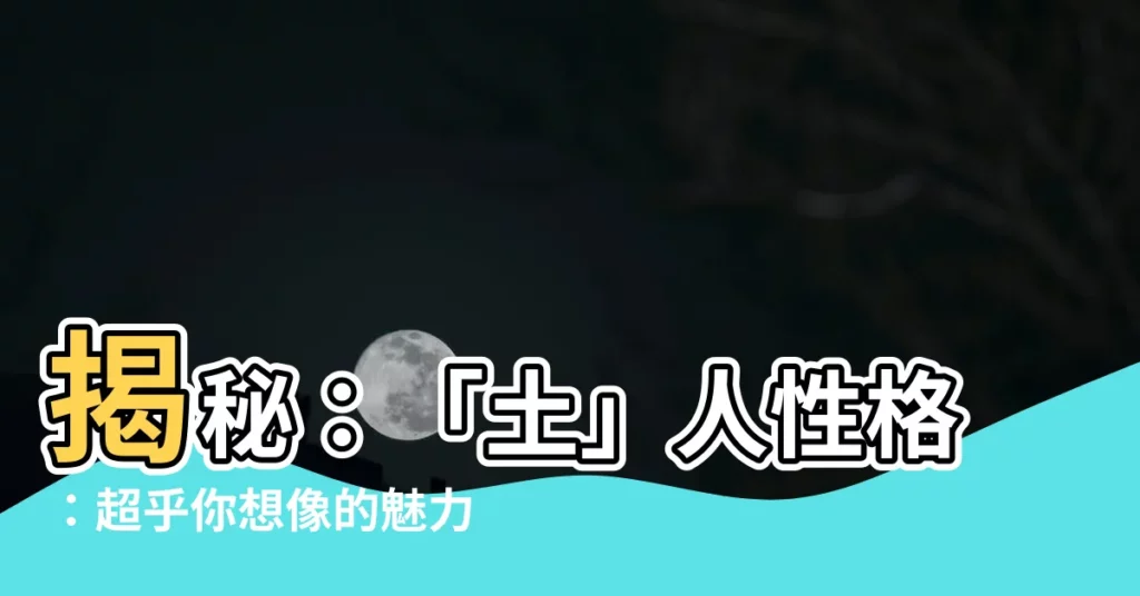【土 性格】揭秘：「土」人性格：超乎你想像的魅力特質！