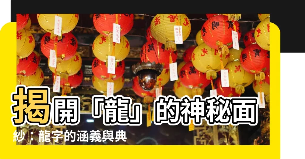 【龍意思】揭開「龍」的神秘面紗：龍字的涵義與典故